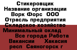 Стикеровщик › Название организации ­ Ворк Форс, ООО › Отрасль предприятия ­ Складское хозяйство › Минимальный оклад ­ 27 000 - Все города Работа » Вакансии   . Хакасия респ.,Саяногорск г.